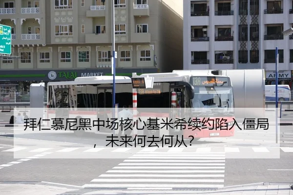 拜仁慕尼黑中场核心基米希续约陷入僵局，未来何去何从？