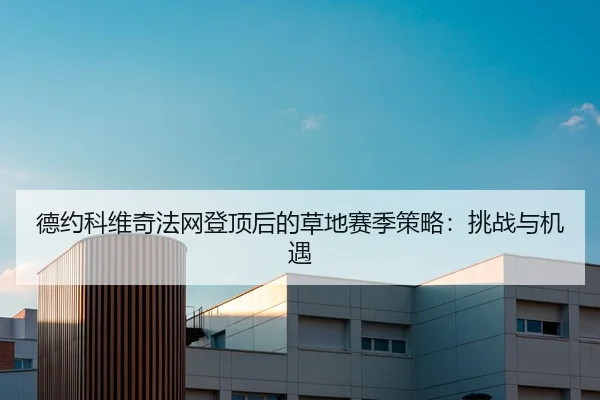 德约科维奇法网登顶后的草地赛季策略：挑战与机遇